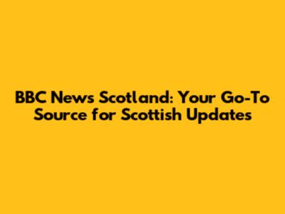 BBC News Scotland: Your Go-To Source for Scottish Updates