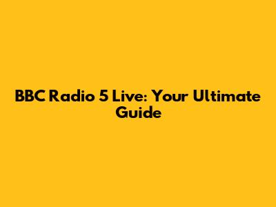 BBC Radio 5 Live: Your Ultimate Guide