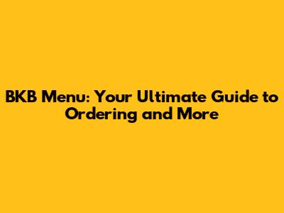 BKB Menu: Your Ultimate Guide to Ordering and More