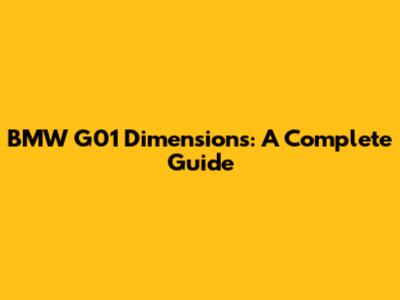 BMW G01 Dimensions: A Complete Guide