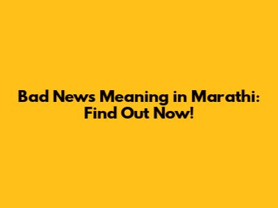 Bad News Meaning in Marathi: Find Out Now!