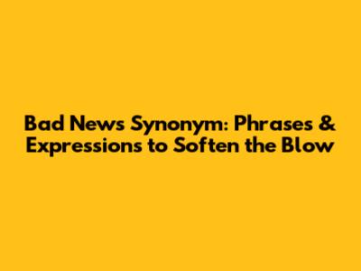 Bad News Synonym: Phrases & Expressions to Soften the Blow