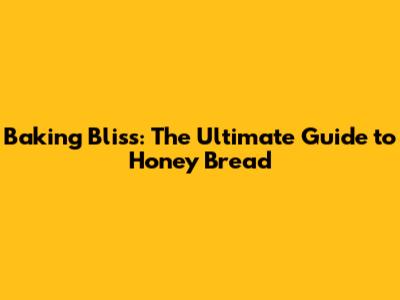 Baking Bliss: The Ultimate Guide to Honey Bread