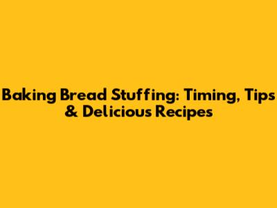 Baking Bread Stuffing: Timing, Tips & Delicious Recipes