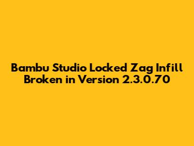 Bambu Studio Locked Zag Infill Broken in Version 2.3.0.70