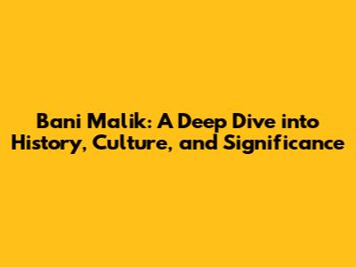 Bani Malik: A Deep Dive into History, Culture, and Significance