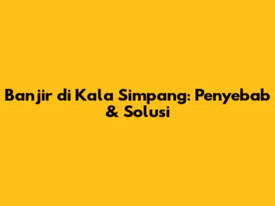Banjir di Kala Simpang: Penyebab & Solusi