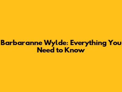 Barbaranne Wylde: Everything You Need to Know
