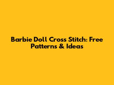Barbie Doll Cross Stitch: Free Patterns & Ideas