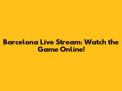 Barcelona Live Stream: Watch the Game Online!