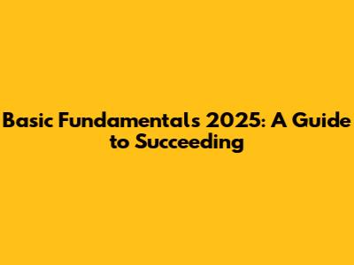 Basic Fundamentals 2025: A Guide to Succeeding