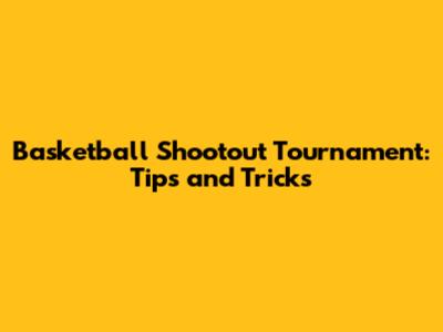 Basketball Shootout Tournament: Tips and Tricks