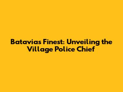 Batavia's Finest: Unveiling the Village Police Chief