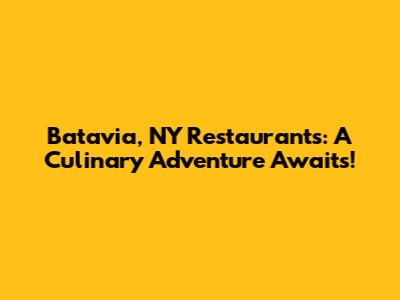 Batavia, NY Restaurants: A Culinary Adventure Awaits!