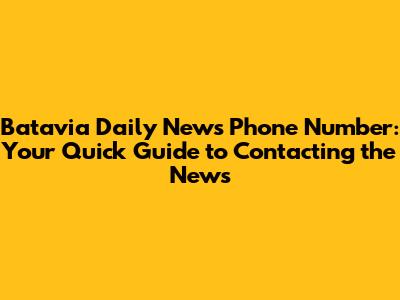 Batavia Daily News Phone Number: Your Quick Guide to Contacting the News