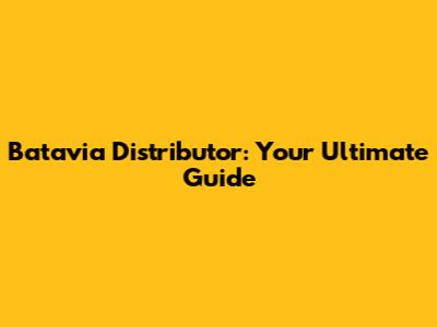 Batavia Distributor: Your Ultimate Guide