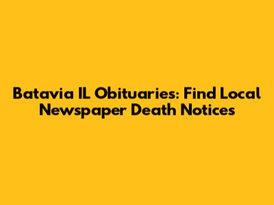 Batavia IL Obituaries: Find Local Newspaper Death Notices