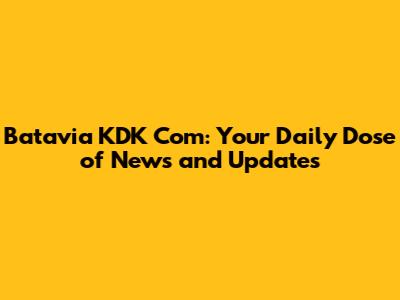 Batavia KDK Com: Your Daily Dose of News and Updates
