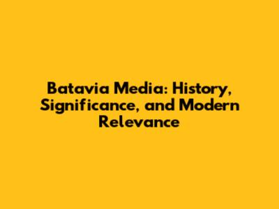 Batavia Media: History, Significance, and Modern Relevance