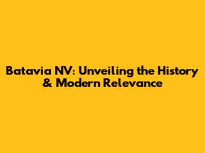 Batavia NV: Unveiling the History & Modern Relevance