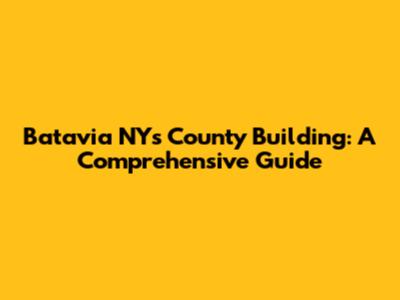 Batavia NY's County Building: A Comprehensive Guide