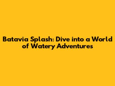 Batavia Splash: Dive into a World of Watery Adventures