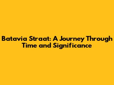 Batavia Straat: A Journey Through Time and Significance