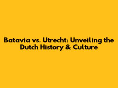 Batavia vs. Utrecht: Unveiling the Dutch History & Culture