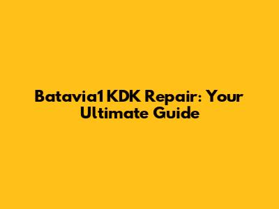 Batavia1 KDK Repair: Your Ultimate Guide