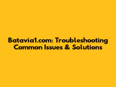 Batavia1.com: Troubleshooting Common Issues & Solutions