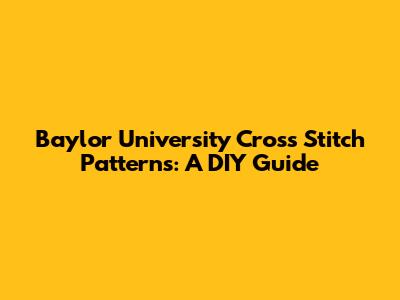 Baylor University Cross Stitch Patterns: A DIY Guide