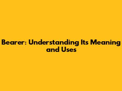Bearer: Understanding Its Meaning and Uses