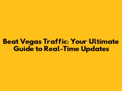 Beat Vegas Traffic: Your Ultimate Guide to Real-Time Updates