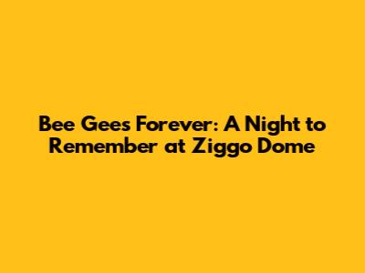 Bee Gees Forever: A Night to Remember at Ziggo Dome
