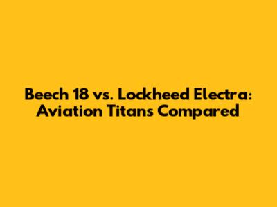 Beech 18 vs. Lockheed Electra: Aviation Titans Compared