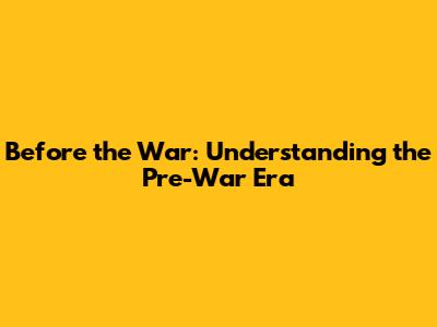 Before the War: Understanding the Pre-War Era