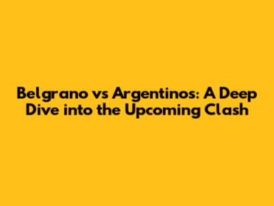 Belgrano vs Argentinos: A Deep Dive into the Upcoming Clash