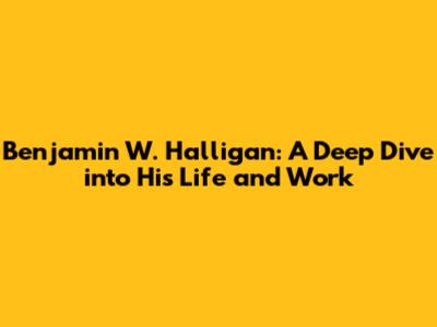 Benjamin W. Halligan: A Deep Dive into His Life and Work