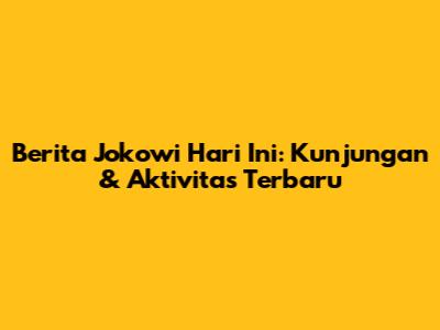 Berita Jokowi Hari Ini: Kunjungan & Aktivitas Terbaru