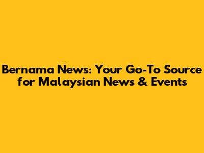 Bernama News: Your Go-To Source for Malaysian News & Events