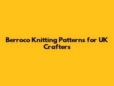 Berroco Knitting Patterns for UK Crafters