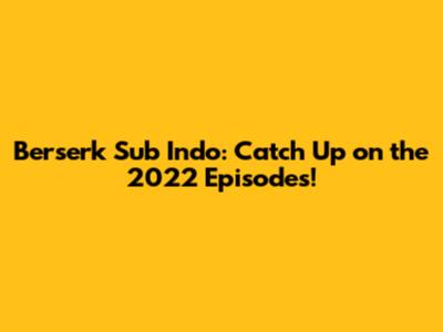 Berserk Sub Indo: Catch Up on the 2022 Episodes!