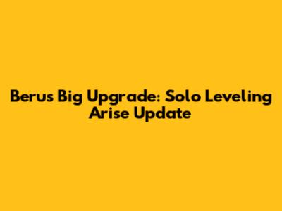 Beru's Big Upgrade: Solo Leveling Arise Update