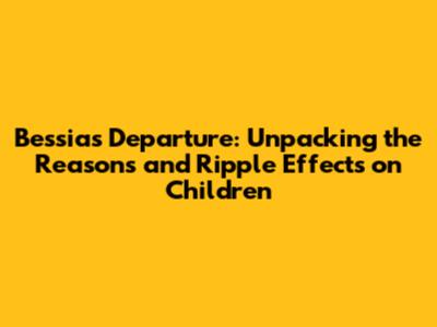 Bessia's Departure: Unpacking the Reasons and Ripple Effects on Children