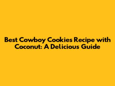 Best Cowboy Cookies Recipe with Coconut: A Delicious Guide
