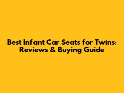 Best Infant Car Seats for Twins: Reviews & Buying Guide