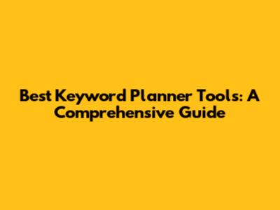 Best Keyword Planner Tools: A Comprehensive Guide