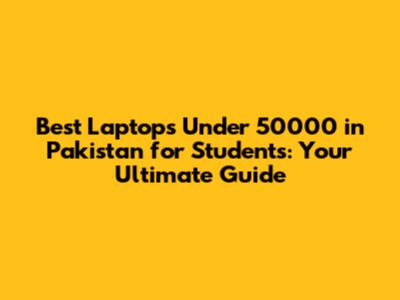 Best Laptops Under 50000 in Pakistan for Students: Your Ultimate Guide