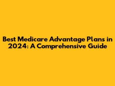 Best Medicare Advantage Plans in 2024: A Comprehensive Guide