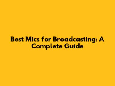 Best Mics for Broadcasting: A Complete Guide